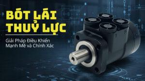 Bót Lái Thủy Lực - Giải Pháp Điều Khiển Mạnh Mẽ và Chính Xác Trong Công Nghiệp 2026